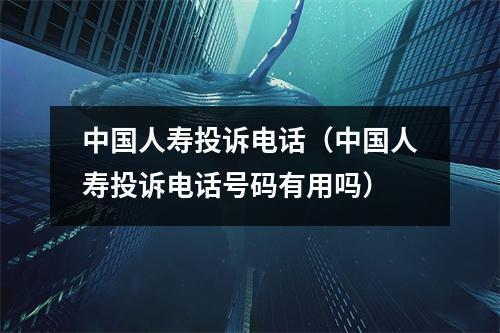 中国人寿投诉电话（中国人寿投诉电话号码有用吗）