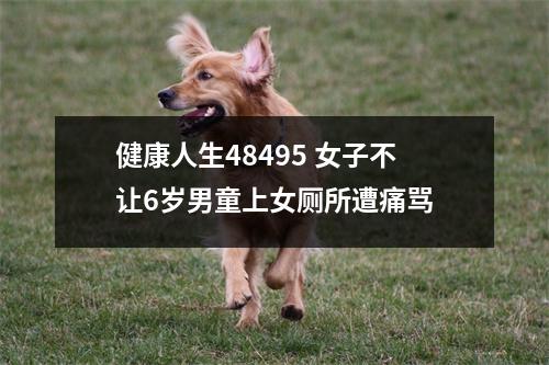 健康人生48495 女子不让6岁男童上女厕所遭痛骂