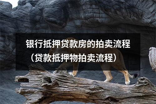 银行抵押贷款房的拍卖流程(贷款抵押物拍卖流程)