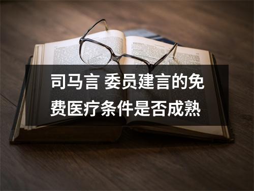 司马言 委员建言的免费医疗条件是否成熟