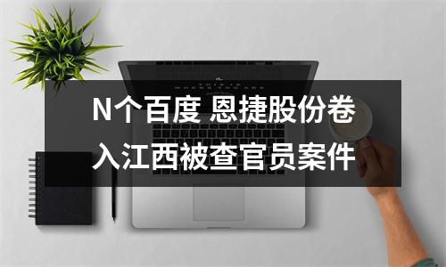 N个百度 恩捷股份卷入江西被查官员案件