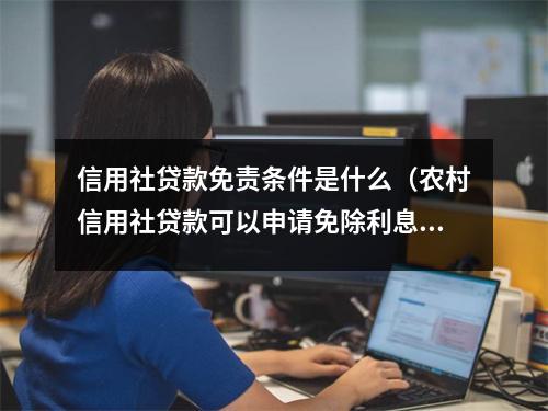 信用社贷款免责条件是什么（农村信用社贷款可以申请免除利息吗）