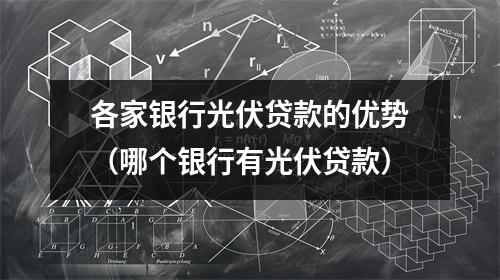各家银行光伏贷款的优势（哪个银行有光伏贷款）