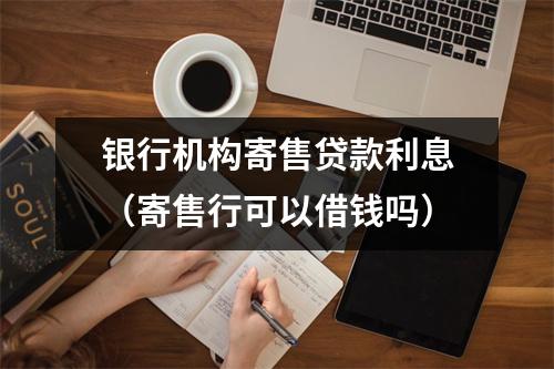银行机构寄售贷款利息（寄售行可以借钱吗）