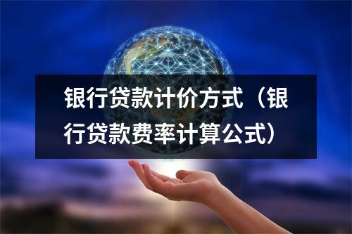 银行贷款计价方式（银行贷款费率计算公式）