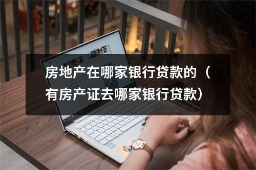 房地产在哪家银行贷款的（有房产证去哪家银行贷款）