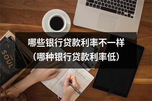 哪些银行贷款利率不一样（哪种银行贷款利率低）