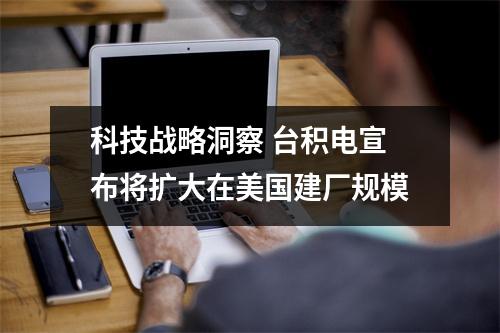 科技战略洞察 台积电宣布将扩大在美国建厂规模