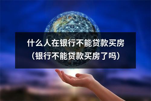 什么人在银行不能贷款买房（银行不能贷款买房了吗）
