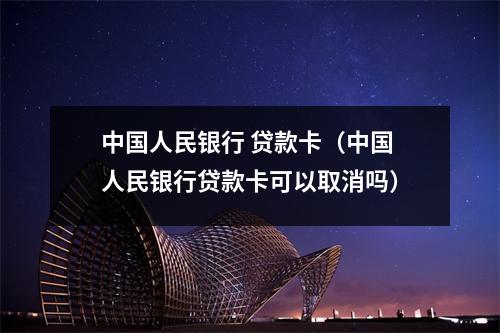 中国人民银行 贷款卡（中国人民银行贷款卡可以取消吗）