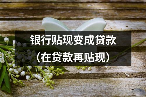 银行贴现变成贷款（在贷款再贴现）