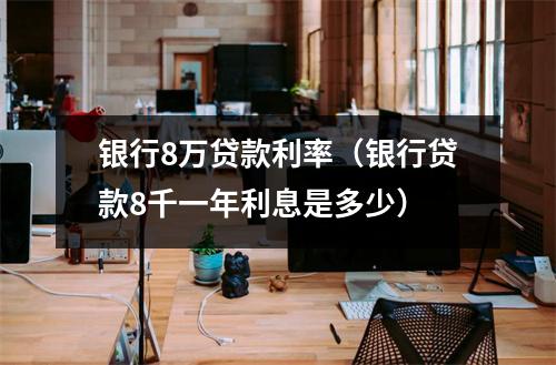 银行8万贷款利率（银行贷款8千一年利息是多少）