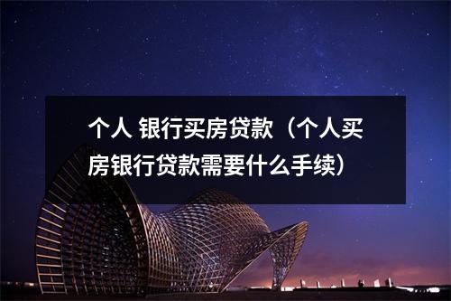 个人 银行买房贷款（个人买房银行贷款需要什么手续）