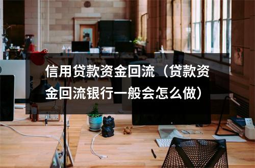信用贷款资金回流(贷款资金回流银行一般会怎么做)