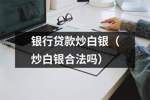 银行贷款炒白银（炒白银合法吗）