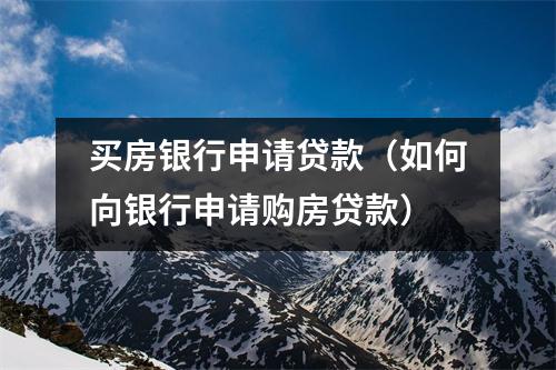 买房银行申请贷款（如何向银行申请购房贷款）