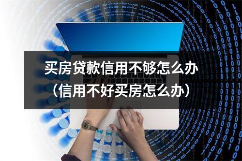 买房贷款信用不够怎么办（信用不好买房怎么办）