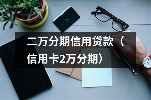 二万分期信用贷款（信用卡2万分期）