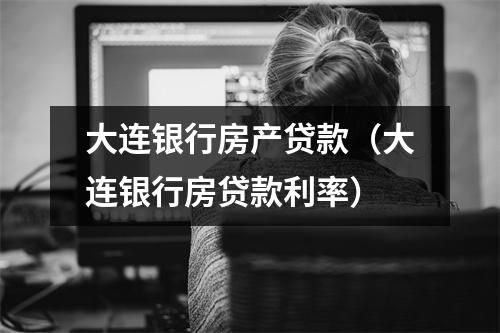 大连银行房产贷款（大连银行房贷款利率）