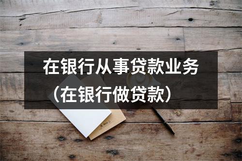 在银行从事贷款业务(在银行做贷款)