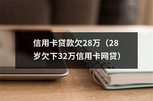 信用卡贷款欠28万（28岁欠下32万信用卡网贷）
