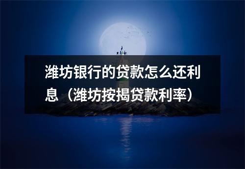 潍坊银行的贷款怎么还利息（潍坊按揭贷款利率）