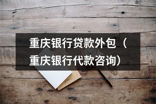 重庆银行贷款外包（重庆银行代款咨询）