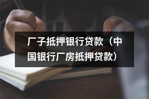 厂子抵押银行贷款（中国银行厂房抵押贷款）