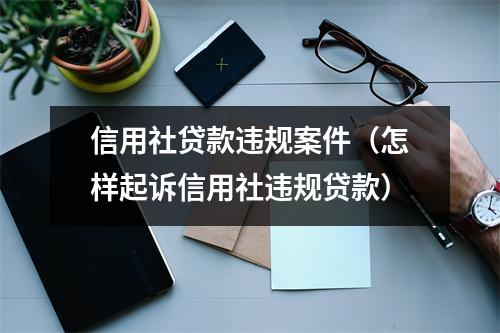 信用社贷款违规案件（怎样起诉信用社违规贷款）