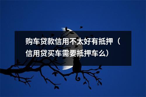 购车贷款信用不太好有抵押（信用贷买车需要抵押车么）