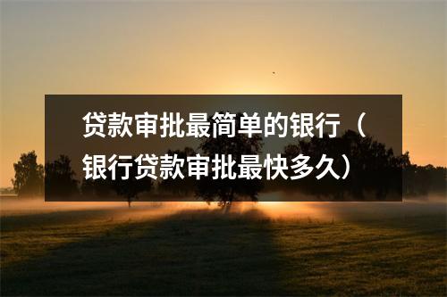 贷款审批最简单的银行（银行贷款审批最快多久）