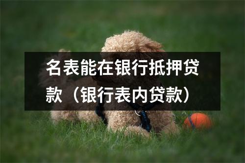 名表能在银行抵押贷款（银行表内贷款）