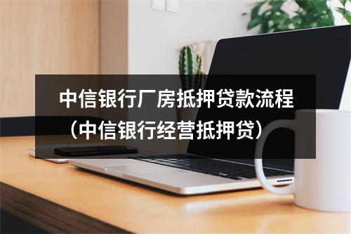 中信银行厂房抵押贷款流程（中信银行经营抵押贷）