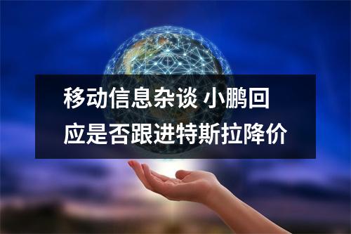 移动信息杂谈 小鹏回应是否跟进特斯拉降价