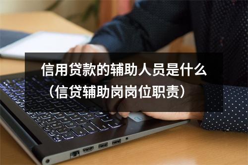 信用贷款的辅助人员是什么(信贷辅助岗岗位职责)