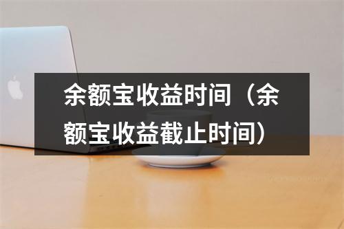 余额宝收益时间（余额宝收益截止时间）