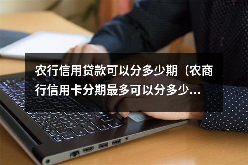 农行信用贷款可以分多少期（农商行信用卡分期最多可以分多少期）