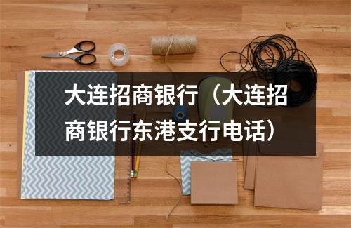 大连招商银行（大连招商银行东港支行电话）