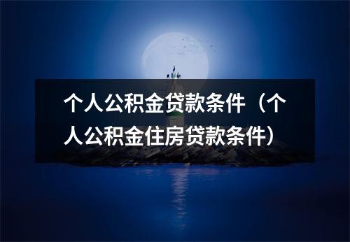 个人公积金贷款条件（个人公积金住房贷款条件）