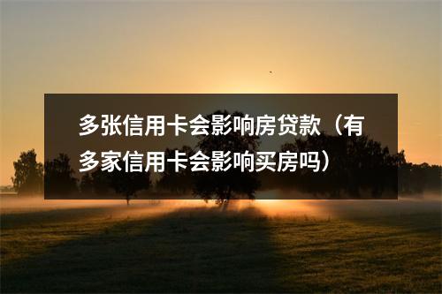 多张信用卡会影响房贷款(有多家信用卡会影响买房吗)