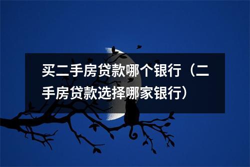 买二手房贷款哪个银行（二手房贷款选择哪家银行）
