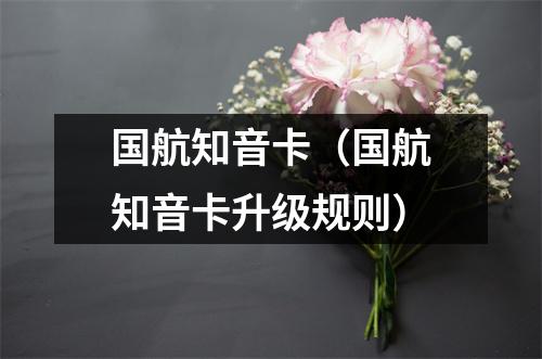 国航知音卡（国航知音卡升级规则）