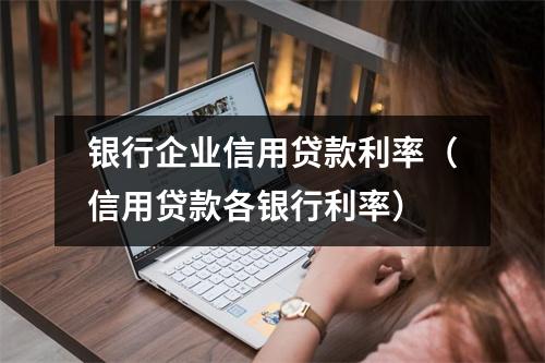 银行企业信用贷款利率（信用贷款各银行利率）