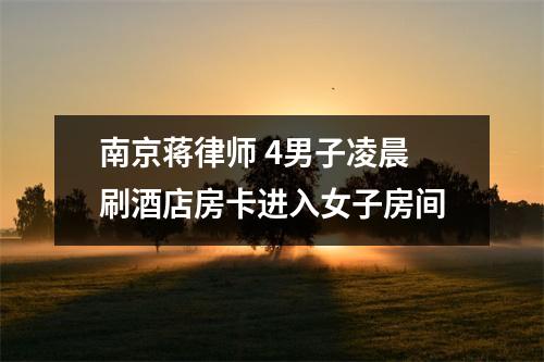 南京蒋律师 4男子凌晨刷酒店房卡进入女子房间