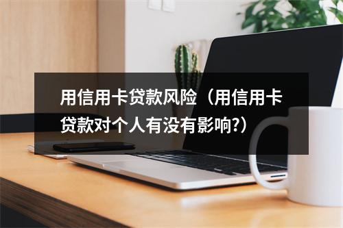 用信用卡贷款风险（用信用卡贷款对个人有没有影响?）