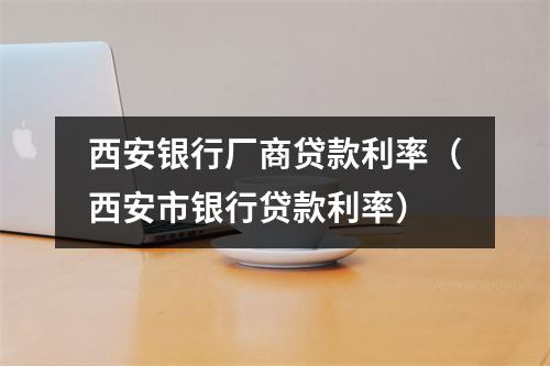 西安银行厂商贷款利率（西安市银行贷款利率）
