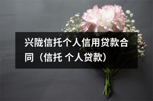 兴陇信托个人信用贷款合同（信托 个人贷款）