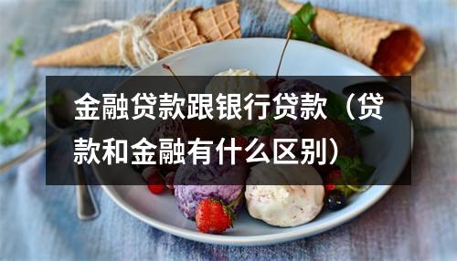 金融贷款跟银行贷款（贷款和金融有什么区别）