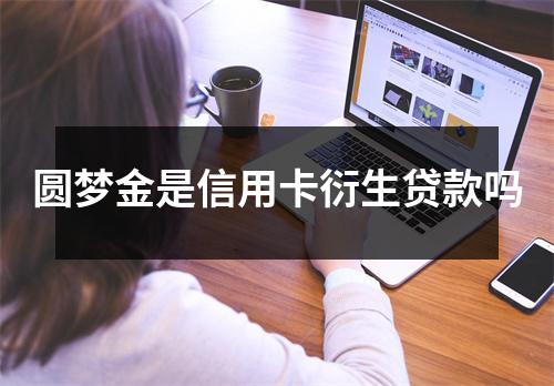 圆梦金是信用卡衍生贷款吗