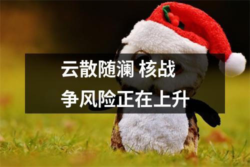 云散随澜 核战争风险正在上升